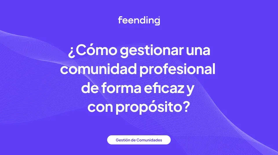 Cómo gestionar una comunidad profesional de forma eficaz y con propósito